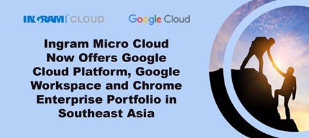 Ingram Micro Cloud Now Offers Google Cloud Platform, Google Workspace and Chrome Enterprise Portfolio in Southeast Asia